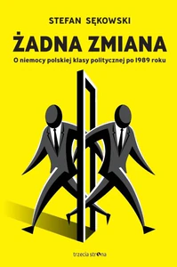 Żadna zmiana O niemocy polskiej klasy politycznej po 1989 roku Żadna zmiana O niemocy polskiej klasy politycznej po 1989 roku