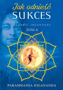 Jak odnieść sukces Mądrość Joganandy Tom 4 Jak odnieść sukces Mądrość Joganandy Tom 4