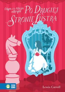 O tym, co Alicja odkryła po drugiej stronie lustra O tym, co Alicja odkryła po drugiej stronie lustra