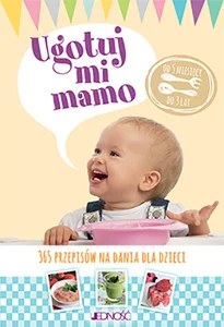 Ugotuj mi mamo 365 przepisów na dania dla dzieci od 5 miesięcy do 3 lat Ugotuj mi mamo 365 przepisów na dania dla dzieci od 5 miesięcy do 3 lat