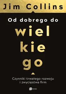Od dobrego do wielkiego Czynniki trwałego rozwoju i zwycięstwa firm Od dobrego do wielkiego Czynniki trwałego rozwoju i zwycięstwa firm