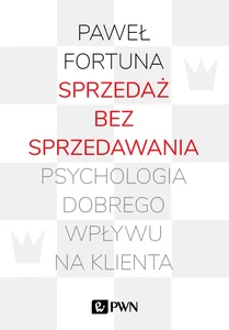 Sprzedaż bez sprzedawania Psychologia dobrego wpływu na klienta Sprzedaż bez sprzedawania Psychologia dobrego wpływu na klienta