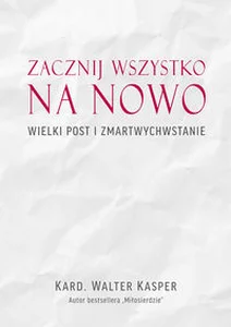 Zacznij na nowo Wielki Post i Zmartwychwstanie Zacznij na nowo Wielki Post i Zmartwychwstanie