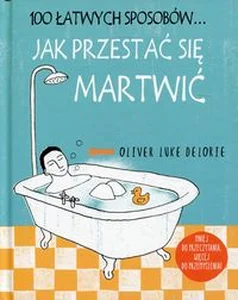 100 łatwych sposobów Jak przestać się martwić 100 łatwych sposobów Jak przestać się martwić