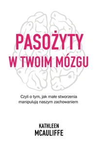 Pasożyty w twoim mózgu Czyli o tym, jak małe stworzenia manipulują naszym zachowaniem