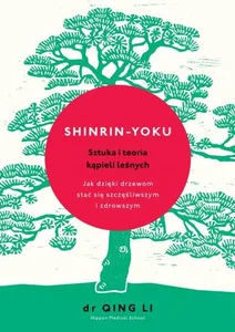 Shinrin-yoku Sztuka i teoria kąpieli leśnych Jak dzięki drzewom stać się szczęśliwszym i zdrowszym