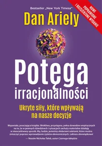 Potęga irracjonalności Ukryte siły, które wpływają na nasze decyzje Potęga irracjonalności Ukryte siły, które wpływają na nasze decyzje