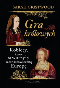 Gra królowych Kobiety,które stworzyły szesnastowieczną Europę Gra królowych Kobiety,które stworzyły szesnastowieczną Europę