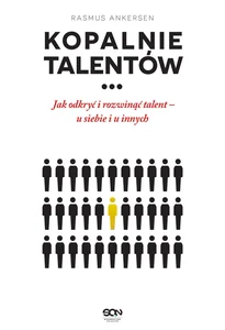 Kopalnie Talentów Jak odkryć i rozwinąć talent - u siebie i u innych Kopalnie Talentów Jak odkryć i rozwinąć talent - u siebie i u innych