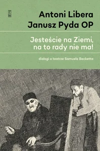 „Jesteście na Ziemi, na to rady nie ma!” Dialogi o teatrze Samuela Becketta „Jesteście na Ziemi, na to rady nie ma!” Dialogi o teatrze Samuela Becketta