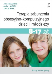 Terapia zaburzenia obsesyjno-kompulsyjnego dzieci i młodzieży 8-17 lat Podręcznik terapeuty Terapia zaburzenia obsesyjno-kompulsyjnego dzieci i młodzieży 8-17 lat Podręcznik terapeuty