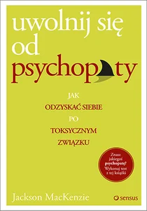 Uwolnij się od psychopaty Jak odzyskać siebie po toksycznym związku