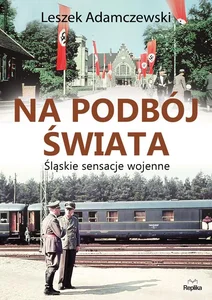 Na podbój świata Śląskie sensacje wojenne Na podbój świata Śląskie sensacje wojenne