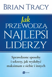 Jak przewodzą najlepsi liderzy Sprawdzone sposoby i sekrety, jak wydobyć maksimum z siebie i innych Jak przewodzą najlepsi liderzy Sprawdzone sposoby i sekrety, jak wydobyć maksimum z siebie i innych