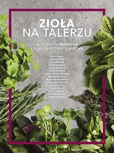 Zioła na talerzu 75 pysznych przepisów 15 aromatycznych historii Zioła na talerzu 75 pysznych przepisów 15 aromatycznych historii