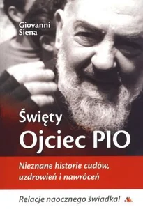 Święty Ojciec Pio. Nieznane historie cudów... Święty Ojciec Pio. Nieznane historie cudów...