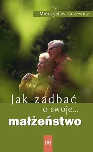 Jak zadbać o swoje... małżeństwo Jak zadbać o swoje... małżeństwo