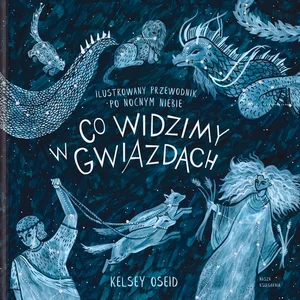 Co widzimy w gwiazdach? Ilustrowany przewodnik po nocnym niebie Co widzimy w gwiazdach? Ilustrowany przewodnik po nocnym niebie