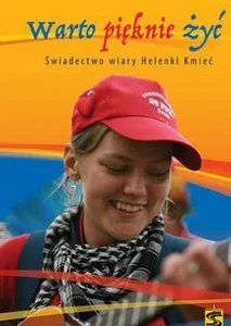 Warto pięknie żyć.Świadectwo wiary Helenki Kmieć Warto pięknie żyć.Świadectwo wiary Helenki Kmieć