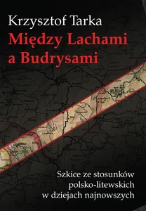 Między Lachami a Budrysami Szkice ze stosunków polsko-litewskich w dziejach najnowszych Między Lachami a Budrysami Szkice ze stosunków polsko-litewskich w dziejach najnowszych