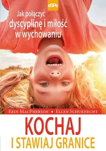 Kochaj i stawiaj granice Jak połączyć dyscyplinę i miłość w wychowaniu