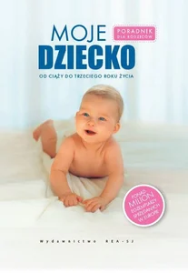 Moje dziecko Poradnik dla rodziców, od ciąży do trzeciego roku życia