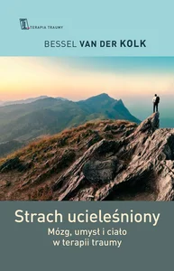 Strach ucieleśniony Mózg, umysł i ciało w terapii traumy Strach ucieleśniony Mózg, umysł i ciało w terapii traumy