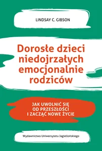 Dorosłe dzieci niedojrzałych emocjonalnie rodziców Jak uwolnić się od przeszłości i zacząć nowe życie