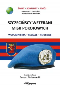 Szczecińscy weterani misji pokojowych Wspomnienia-relacje-refleksje