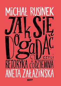 Jak się dogadać? Czyli retoryka codzienna Jak się dogadać? Czyli retoryka codzienna