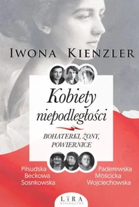 Kobiety niepodległości Bohaterki żony powiernice Kobiety niepodległości Bohaterki żony powiernice