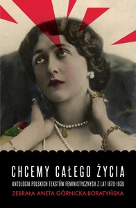 Chcemy całego życia Antologia polskich tekstów feministycznych z lat 1870-1939 Chcemy całego życia Antologia polskich tekstów feministycznych z lat 1870-1939