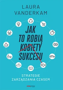 Jak to robią kobiety sukcesu Strategie zarządzania czasem
