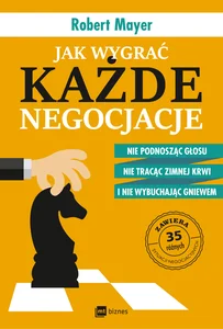 Jak wygrać każde negocjacje Nie podnosząc głosu, nie tracąc zimnej krwi i nie wybuchając gniewem Jak wygrać każde negocjacje Nie podnosząc głosu, nie tracąc zimnej krwi i nie wybuchając gniewem