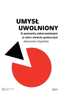 Umysł uwolniony O poznaniu zakorzenionym w ciele i świecie społecznym Umysł uwolniony O poznaniu zakorzenionym w ciele i świecie społecznym
