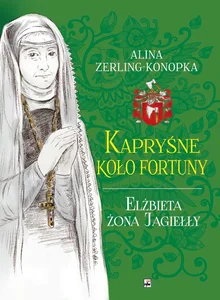 Kapryśne koło fortuny Elżbieta żona Jagiełły Kapryśne koło fortuny Elżbieta żona Jagiełły