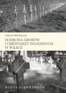 Ochrona grobów i cmentarzy wojennych w Polsce Wybór dokumentów Ochrona grobów i cmentarzy wojennych w Polsce Wybór dokumentów