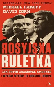 Rosyjska ruletka Jak Putin zhakował Amerykę i wygrał wybory za Donalda Trumpa