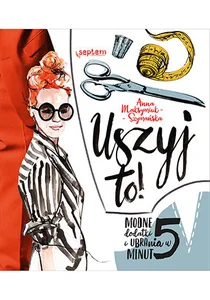 Uszyj to! Modne dodatki i ubrania w 5 minut