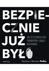 Bezpiecznie już było Jak żyć w świecie sieci terrorystów i ciągłej niepewności