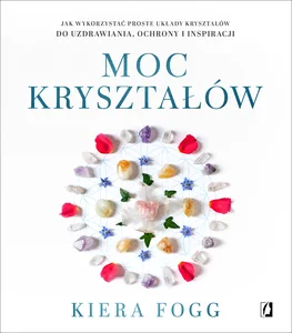 Moc kryształów Jak wykorzystać proste układy kryształów do uzdrawiania, ochrony i inspiracji Moc kryształów Jak wykorzystać proste układy kryształów do uzdrawiania, ochrony i inspiracji
