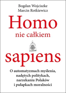 Homo nie całkiem sapiens O automatyzmach myślenia, nadętych politykach, narzekaniu Polaków i pułapkach moralności