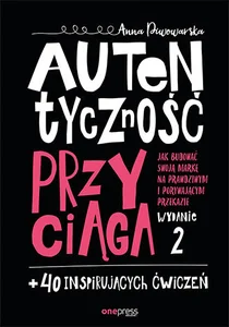 Autentyczność przyciąga. Jak budować swoją markę na prawdziwym i porywającym przekazie.