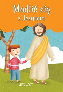 Modlić się z Jezusem Modlitwy Dzieci Bożych Modlić się z Jezusem Modlitwy Dzieci Bożych
