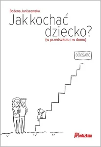 Jak kochać dziecko W przedszkolu i w domu Jak kochać dziecko W przedszkolu i w domu