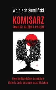 Komisarz pomiędzy niebem a piekłem Nieprawdopodobnie prawdziwa historia zbrodni - i cudu potwierdzonego przez Kościół