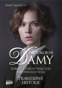 Niepokorne damy. Kobiety, które wywalczyły niepodległą Polskę
