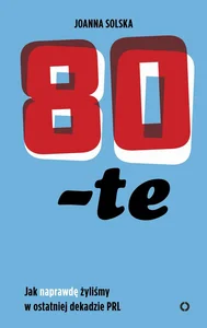 80-te Jak naprawdę żyliśmy w ostatniej dekadzie PRL