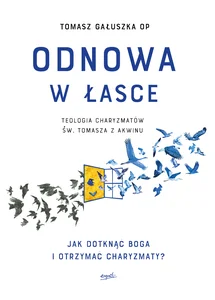 Odnowa w łasce Teologia charyzmatów św. Tomasza z Akwinu. Jak dotknąć Boga i otrzymać charyzmaty Odnowa w łasce Teologia charyzmatów św. Tomasza z Akwinu. Jak dotknąć Boga i otrzymać charyzmaty