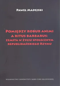 Pomiędzy robur animi a ritus barbarus: zemsta w życiu społecznym republikańskiego Rzymu